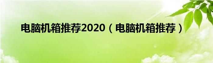 电脑机箱推荐_电脑机箱推荐2020(电脑机箱)