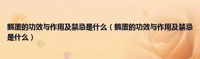 鹅蛋的作用与功效及禁忌是什么_鹅蛋的作用与功效及禁忌是什么?(鹅蛋)