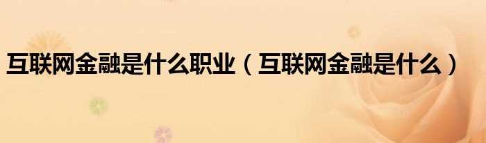 互联网金融是什么_互联网金融是什么职业?(互联网金融)