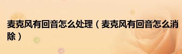 麦克风有回音怎么消除_麦克风有回音怎么处理?(话筒有回音)