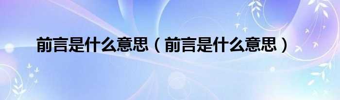 前言是什么意思_前言是什么意思?(前言)