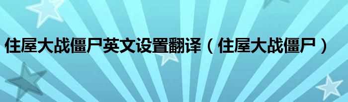 住屋大战僵尸_住屋大战僵尸英文设置翻译(住屋大战僵尸)