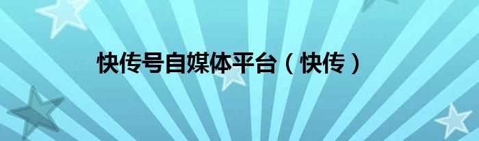 快传_快传号自媒体平台(快传号)