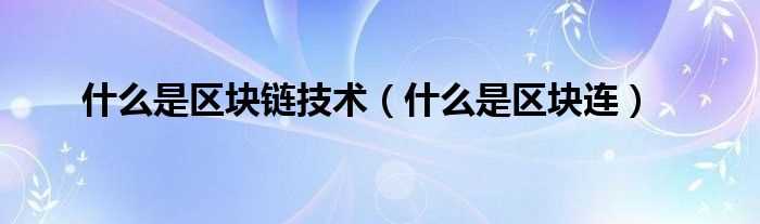 什么是区块连_什么是区块链技术?(区块链技术)