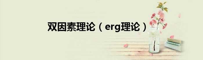 erg理论_双因素理论(双因素理论)