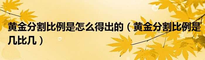 黄金分割比例是几比几_黄金分割比例是怎么得出的?(黄金分割比例)