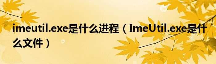 ImeUtil.exe是什么文件_imeutil.exe是什么进程?(imeutil.exe)