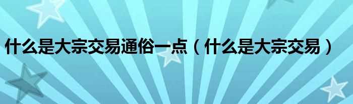 什么是大宗交易_什么是大宗交易通俗一点?(大宗交易)