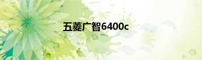 五菱广智6400c(五菱之光6400c)