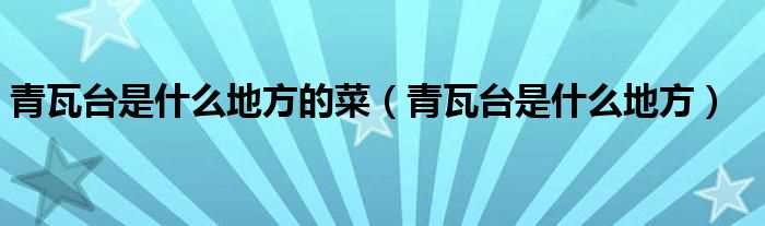 青瓦台是什么地方_青瓦台是什么地方的菜?(青瓦台)