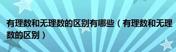 有理数和无理数的区别_有理数和无理数的区别有哪些?(有理数和无理数的区别)