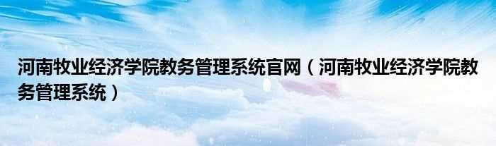 河南牧业经济学院教务管理系统_河南牧业经济学院教务管理系统官网(河南牧业经济学院教务管理系统)