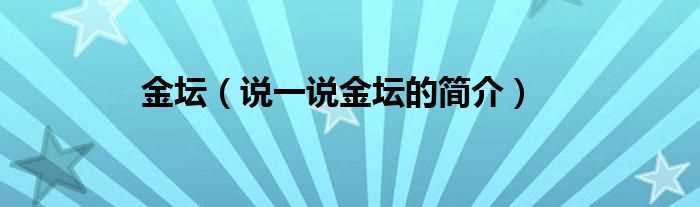 说一说金坛的简介_金坛(金坛)