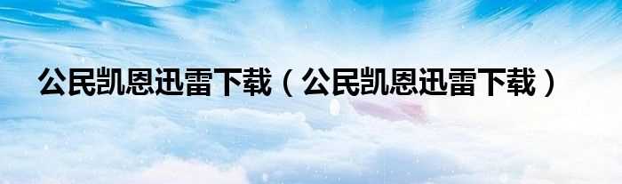 公民凯恩迅雷下载_公民凯恩迅雷下载(公民凯恩迅雷下载)