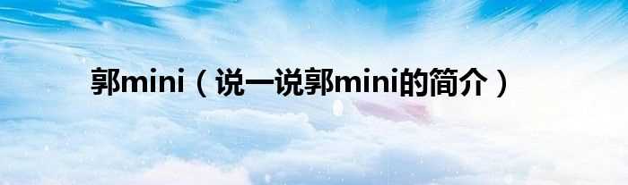 说一说郭mini的简介_郭mini(郭mini)