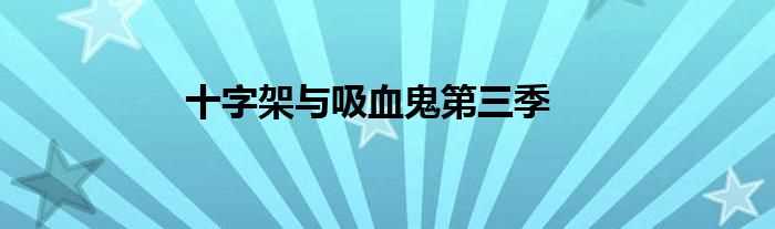 十字架与吸血鬼第三季(十字架与吸血鬼第3季)