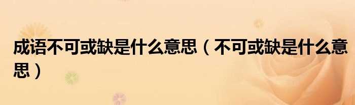 不可或缺是什么意思_成语不可或缺是什么意思?(不可或缺)