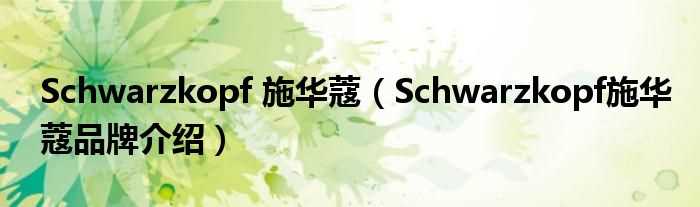 Schwarzkopf施华蔻品牌介绍_Schwarzkopf_施华蔻(施华蔻)