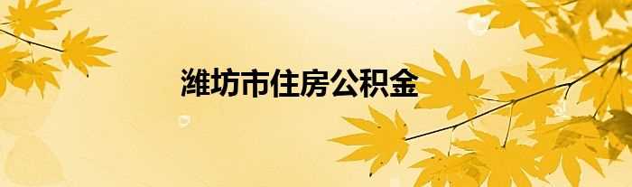 潍坊市住房公积金(潍坊公积金)