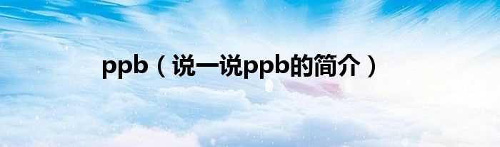 说一说ppb的简介_ppb(ppb)