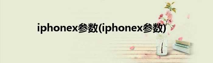 iphonex参数_iphonex参数(苹果x参数配置)