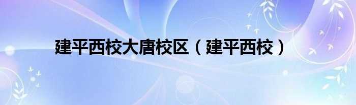 建平西校_建平西校大唐校区(建平西校)