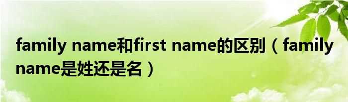 family_name是姓还是名_family_name和first_name的区别(family name)