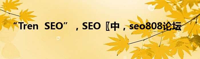 “Tren_SEO”_SEO〖中_seo808论坛(seo808论坛)