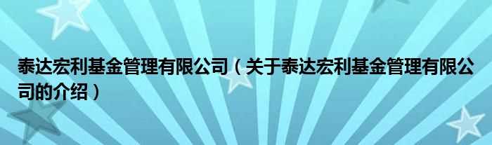 关于泰达宏利基金管理有限公司的介绍_泰达宏利基金管理有限公司(泰达宏利基金)