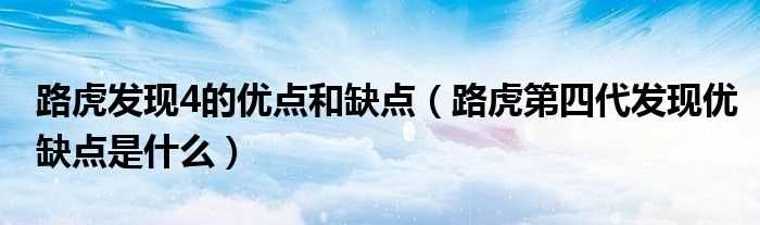 路虎第四代发现优缺点是什么_路虎发现4的优点和缺点?(路虎第四代发现)