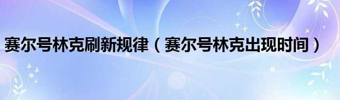 赛尔号林克出现时间_赛尔号林克刷新规律(赛尔号林克什么时候出现)