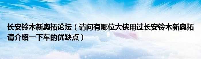 请问有哪位大侠用过长安铃木新奥拓请介绍一下车的优缺点_长安铃木新奥拓论坛?(长安铃木论坛)