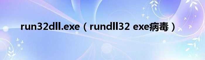 rundll32_exe病毒_run32dll.exe(rundll32.exe病毒)