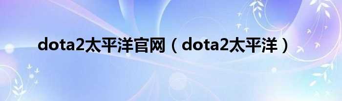 dota2太平洋_dota2太平洋官网(太平洋dota2)