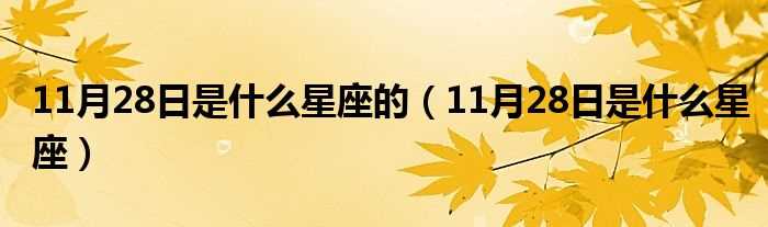 11月28日是什么星座_11月28日是什么星座的?(11月28日是什么星座)