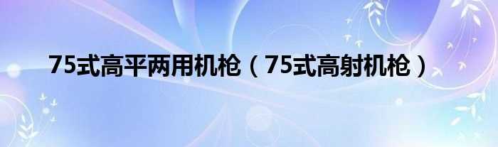 75式高射机枪_75式高平两用机枪(75gao)