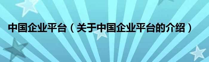 关于中国企业平台的介绍_中国企业平台(中国企业平台)