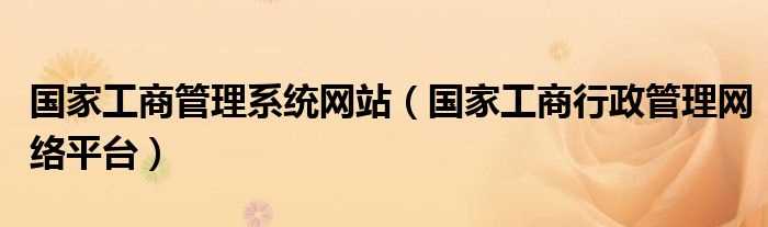 国家工商行政管理网络平台_国家工商管理系统网站(国家工商行政管理网)