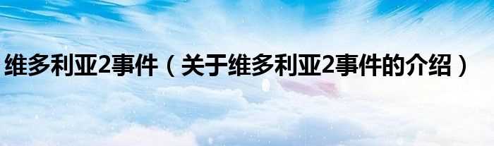 关于维多利亚2事件的介绍_维多利亚2事件(维多利亚2 事件)