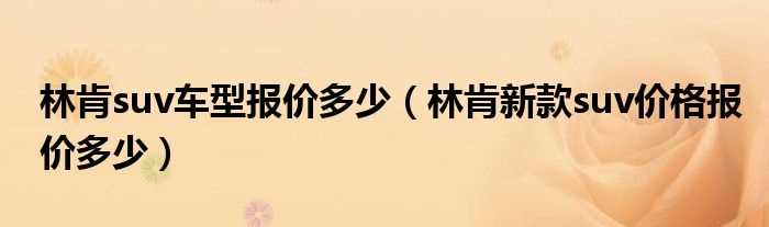 林肯新款suv价格报价多少_林肯suv车型报价多少?(林肯suv价格)