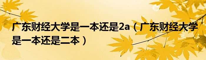 广东财经大学是一本还是二本_广东财经大学是一本还是2a(广东财经大学是一本还是二本)