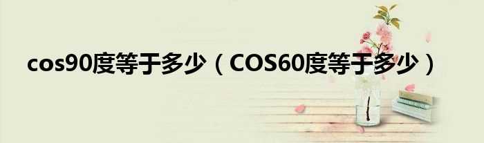 COS60度等于多少_cos90度等于多少?(cos90度等于多少)