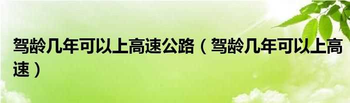 驾龄几年可以上高速_驾龄几年可以上高速公路?(驾龄几年可以上高速)