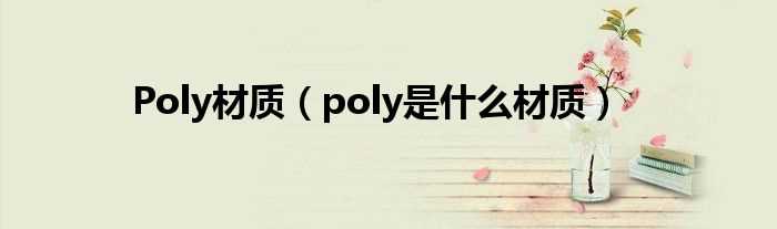 poly是什么材质_Poly材质?(poly)