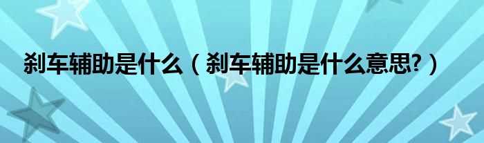 刹车辅助是什么意思?刹车辅助是什么?(刹车辅助)