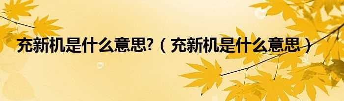 充新机是什么意思_充新机是什么意思?(充新机)