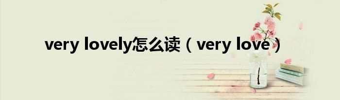 very?love_very_lovely怎么读?(very love)