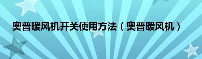 奥普暖风机_奥普暖风机开关使用方法(奥普暖风机)