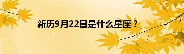 新历9月22日是什么星座？?(9月22日是什么星座)