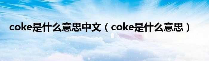 coke是什么意思_coke是什么意思中文?(coke是什么意思)